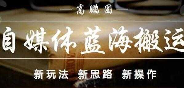 图片[1]-高鹏圈《自媒体蓝海搬运项目》单号收益每月基本都可以达到5000+可批量-课程网