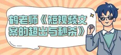 图片[1]-短视频文案怎么写？鹤老师《短视频文案的超出与秒杀》-课程网