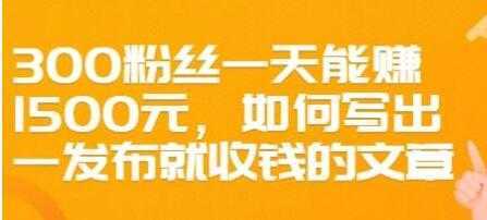 图片[1]-文案写作《如何写出一发布就收钱的文章》300粉丝一天能赚1500-课程网