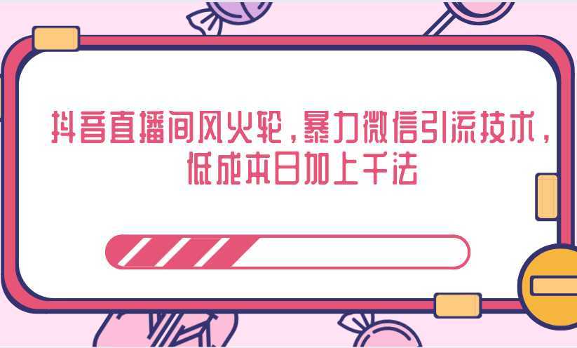 抖音直播间风火轮，暴力微信引流技术，低成本日加上千法-课程网