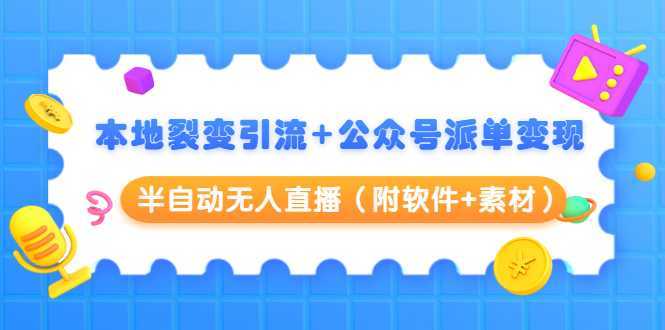 本地裂变引流+公众号派单变现+半自动无人直播（附软件+素材）-课程网