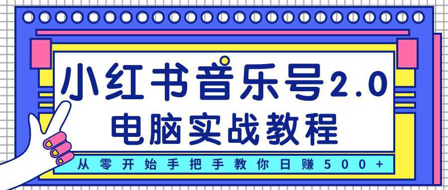 柚子小红书音乐号2.0电脑实战教程，从零开始手把手教你日赚500+-课程网