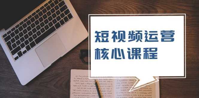 短视频运营核心课程，解决了小白的不懂运营原理的苦恼-课程网