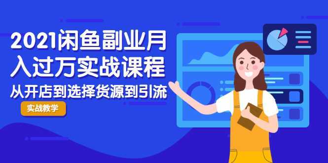 2021闲鱼副业月入过万实战课程：从开店到选择货源到引流，全程实战教学-课程网