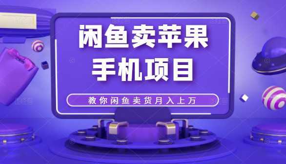 闲鱼卖苹果手机项目，教你闲鱼卖货月入上万-课程网