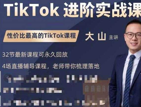 大山老师TikTok进阶实战课：账号详解，流量运营，实战变现，助力你成功出海-课程网