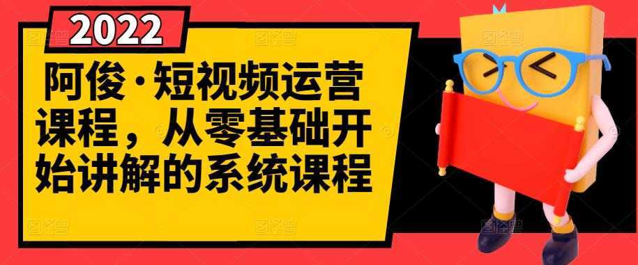 阿俊·短视频运营课程，从零基础开始讲解的系统课程-课程网