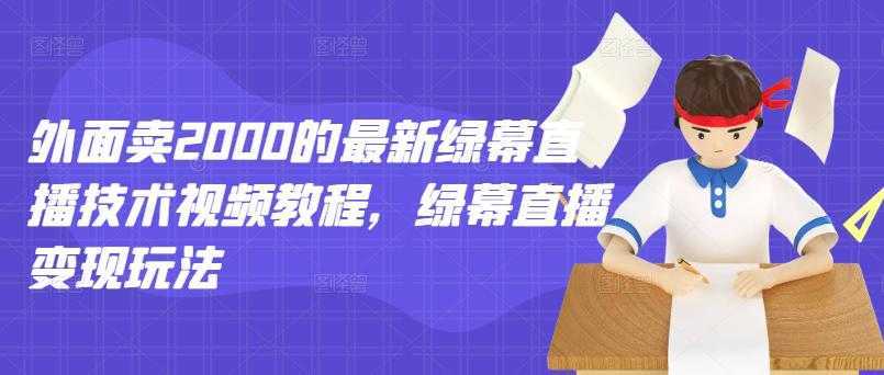 外面卖2000的最新绿幕直播技术视频教程，绿幕直播变现玩法-课程网