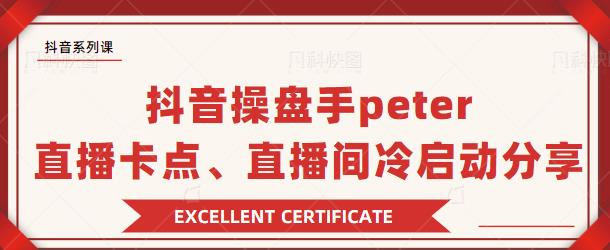 抖音操盘手 Peter：直播卡点、直播间冷启动分享-课程网