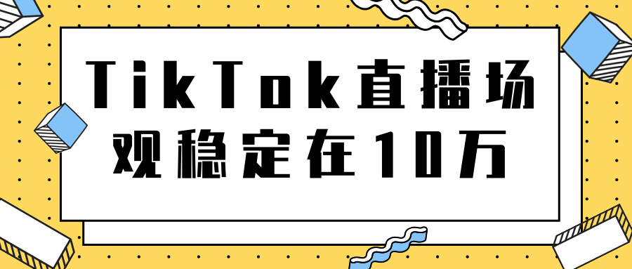 TikTok直播场观稳定在10万，导流独立站转化率1：5000实操讲解-课程网