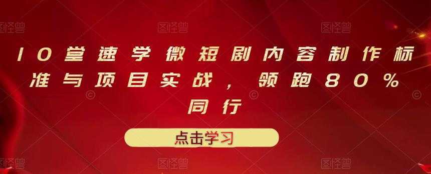 图片[1]-10堂速学微短剧内容制作标准与项目实战，领跑80%同行-课程网