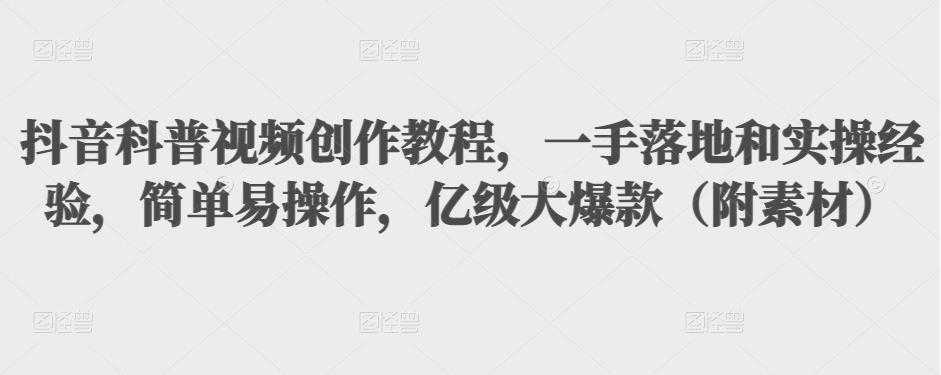 图片[1]-抖音科普视频创作教程，一手落地和实操经验，简单易操作，亿级大爆款（附素材）-课程网