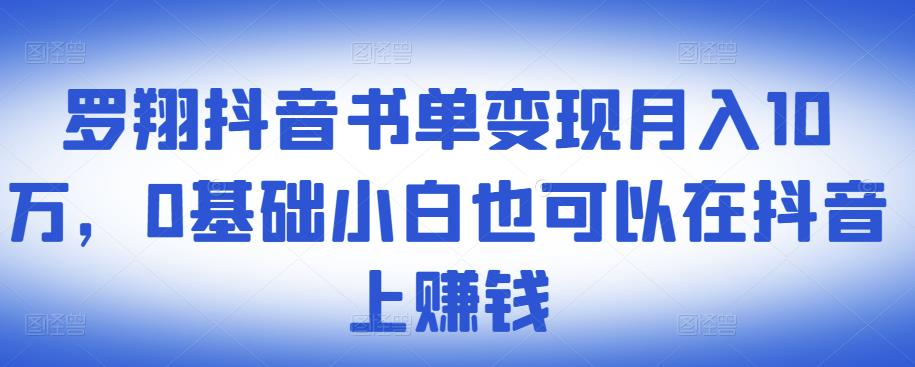 ​罗翔抖音书单变现月入10万，0基础小白也可以在抖音上赚钱-课程网