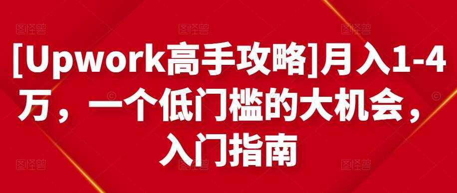 [Upwork高手攻略]月入1-4万，一个低门槛的大机会，入门指南-课程网