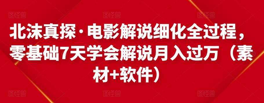 图片[1]-北沫真探·电影解说细化全过程，零基础7天学会电影解说月入过万（教程+素材+软件）-课程网