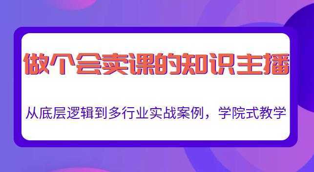 做一个会卖课的知识主播，从底层逻辑到多行业实战案例，学院式教学-课程网