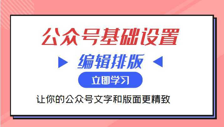 微信公众号基础设置训练营与编辑排版课 让你的公众号文字和版面更精致-课程网