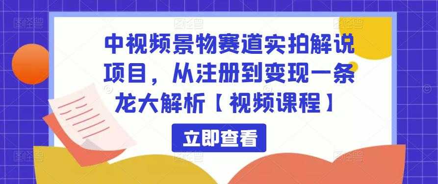 中视频景物赛道实拍解说项目，从注册到变现一条龙大解析【视频课程】-课程网