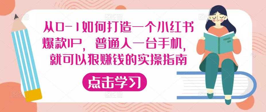 从0-1如何打造一个小红书爆款IP，普通人一台手机，就可以狠赚钱的实操指南-课程网