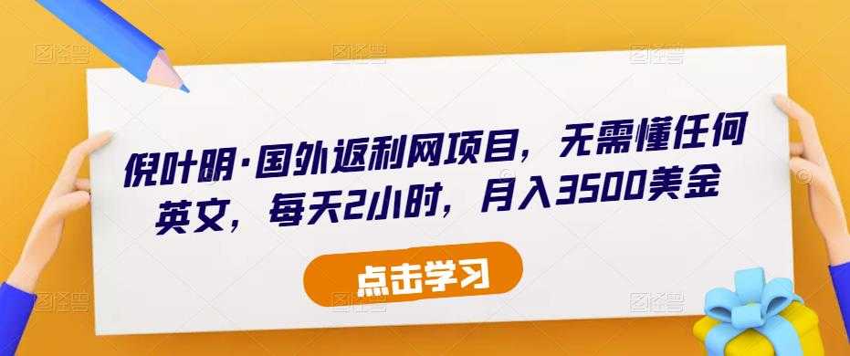 倪叶明·国外返利网项目，无需懂任何英文，每天2小时，月入3500美金-课程网