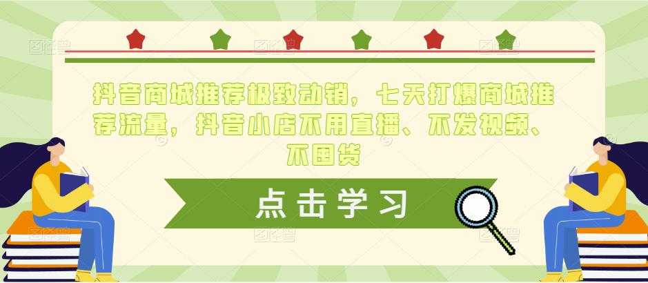 抖音商城推荐极致动销，七天打爆商城推荐流量，抖音小店不用直播、不发视频、不囤货-课程网