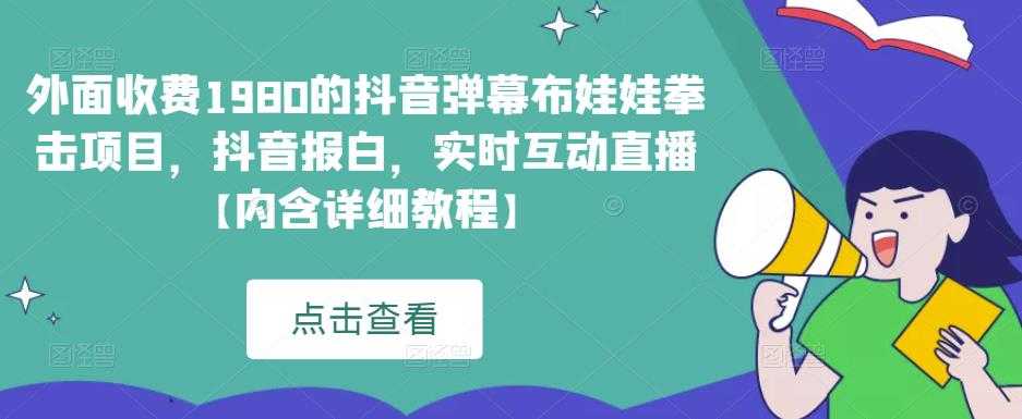 外面收费1980的抖音弹幕布娃娃拳击项目，抖音报白，实时互动直播【内含详细教程】-课程网