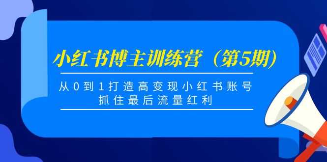 小红书博主训练营（第5期)，从0到1打造高变现小红书账号，抓住最后流量红利-课程网