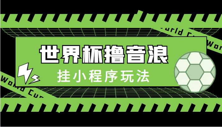 最新口子-世界杯撸音浪教程，挂小程序玩法（附最新抗封世界杯素材）-课程网