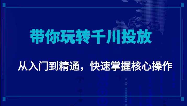 千万级直播操盘手带你玩转千川投放：从入门到精通，快速掌握核心操作-课程网