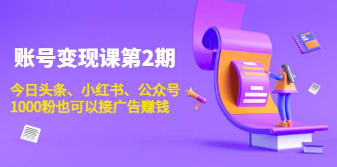 账号变现课第2期，今日头条、小红书、公众号，1000粉也可以接广告赚钱-课程网