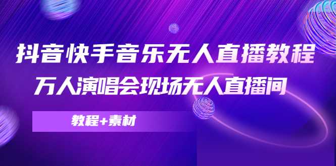 抖音快手音乐无人直播教程，万人演唱会现场无人直播间（教程+素材）-课程网