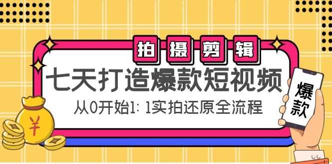 七天打造爆款短视频：拍摄+剪辑实操，从0开始1:1实拍还原实操全流程-课程网