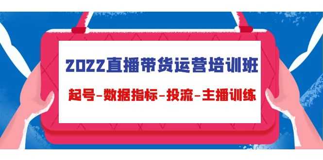 2022直播带货运营培训班：起号-数据指标-投流-主播训练-课程网