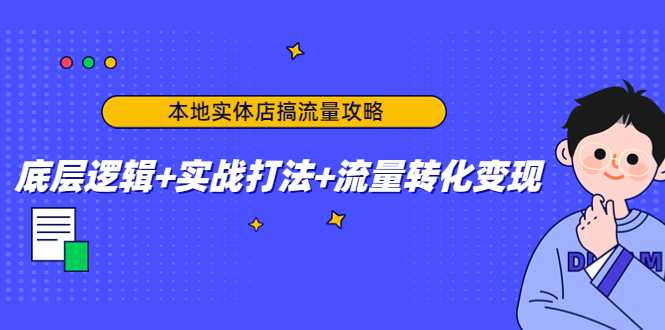 本地实体店搞流量攻略：底层逻辑+实战打法+流量转化变现-课程网