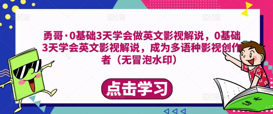 勇哥·0基础3天学会做英文影视解说，0基础3天学会英文影视解说，成为多语种影视创作者-课程网