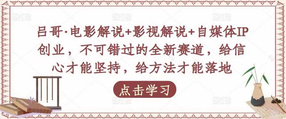 吕哥·电影解说+影视解说+自媒体IP创业，不可错过的全新赛道，给信心才能坚持，给方法才能落地-课程网