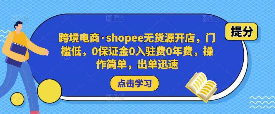 跨境电商·shopee无货源开店，门槛低，0保证金0入驻费0年费，操作简单，出单迅速-课程网