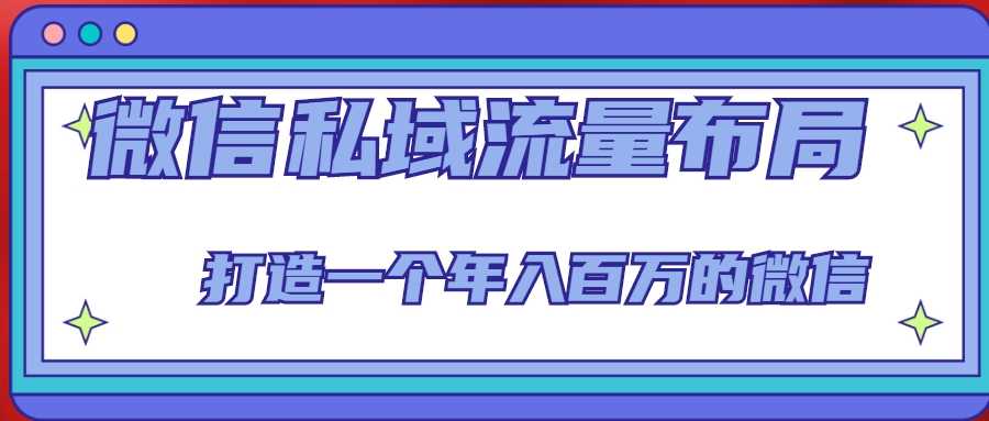 微信私域流量布局课程，打造一个年入百万的微信【7节视频课】-课程网