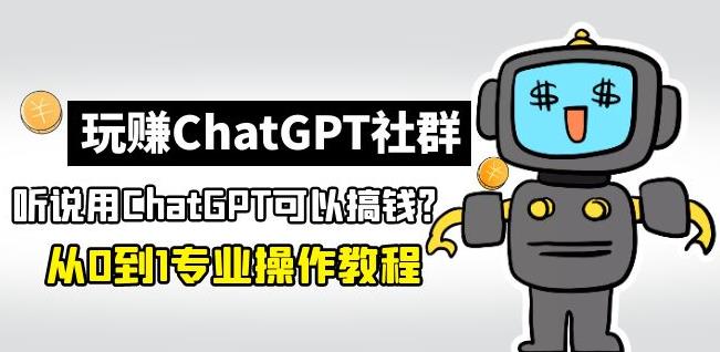 图片[1]-玩赚ChatGPT社群：听说ChatGPT可以用来搞钱？从0到1保姆级教程-课程网