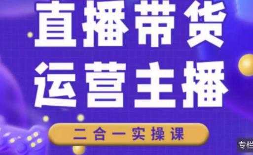 二占说直播·直播带货主播运营课程，主播运营二合一实操课-课程网