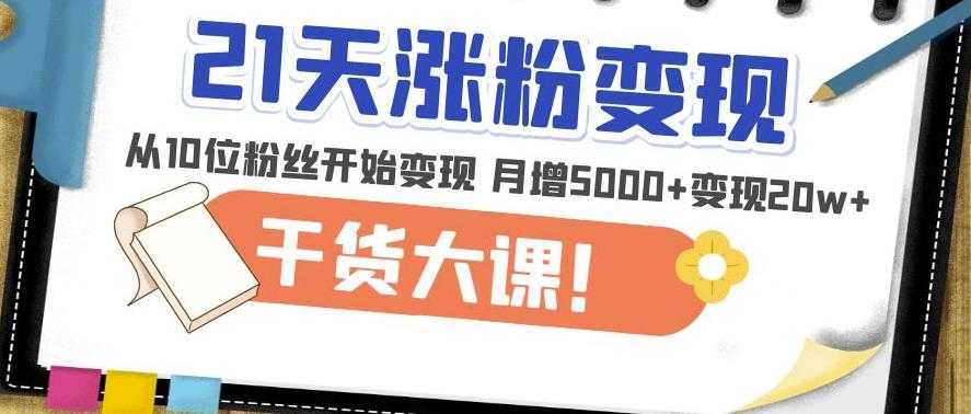 21天精准涨粉变现干货大课：从10位粉丝开始变现月增5000+变现20w+-课程网