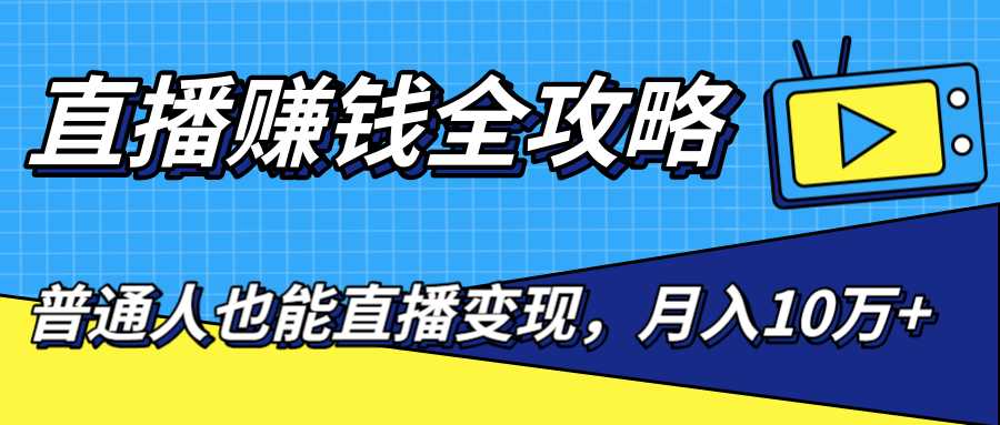 直播赚钱全攻略，0粉丝流量玩法，普通人也能直播变现，月入10万+（25节视频）-课程网