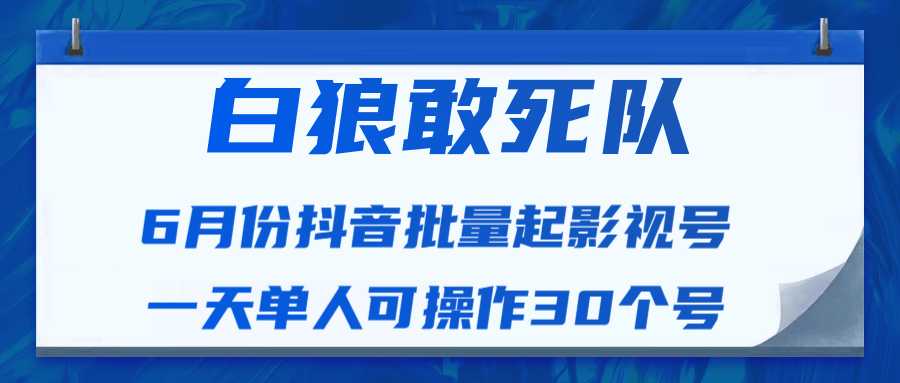 白狼敢死队最新抖音短视频批量起影视号（一天单人可操作30个号）视频课程-课程网