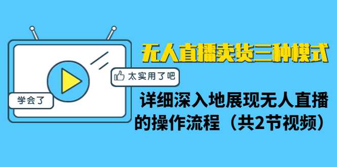 无人直播卖货三种模式：详细深入地展现无人直播的操作流程（共2节视频）-课程网