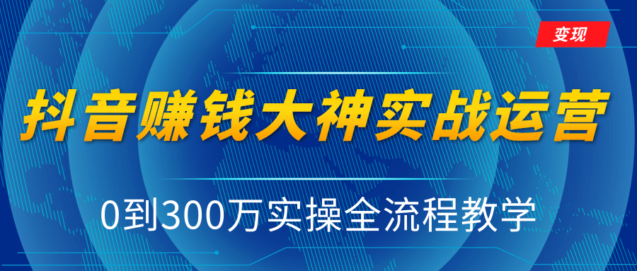 抖音赚钱大神实战运营教程，0到300万实操全流程教学，抖音独家变现模式-课程网