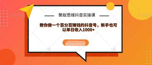 聚蚁思维抖音实操课:教你做一个百分百赚钱的抖音号，新手也可以单日收入1000+-课程网