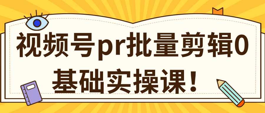 视频号PR批量剪辑0基础实操课，PR批量处理伪原创一分钟一个视频【共2节】-课程网