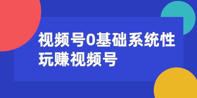 图片[1]-视频号0基础系统性玩赚视频号内容运营+引流+快速变现（20节课）-课程网