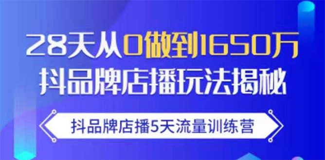 抖品牌店播5天流量训练营：28天从0做到1650万抖音品牌店播玩法揭秘-课程网