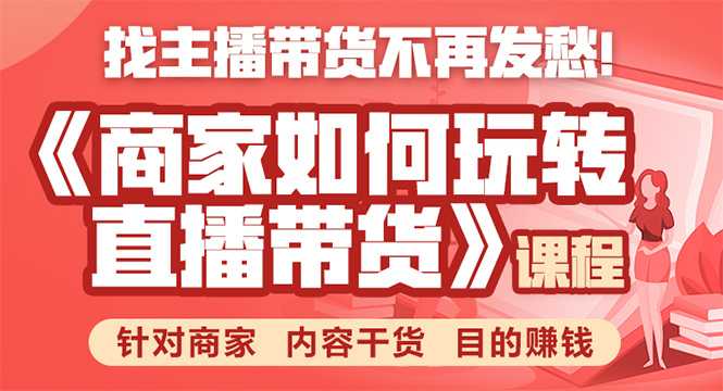 《手把手教你如何玩转直播带货》针对商家 内容干货 目的赚钱-课程网